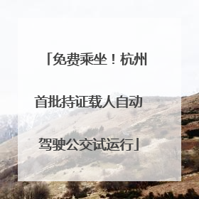 免费乘坐！杭州首批持证载人自动驾驶公交试运行
