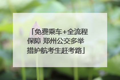 免费乘车+全流程保障 郑州公交多举措护航考生赶考路