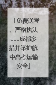 免费送考、严格执法……成都多措并举护航中高考运输安全
