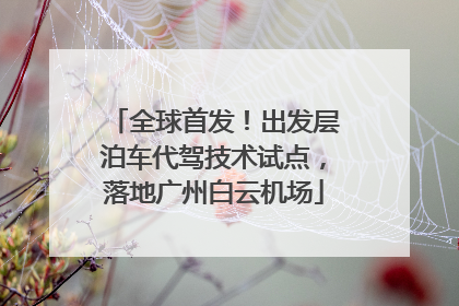 全球首发！出发层泊车代驾技术试点，落地广州白云机场