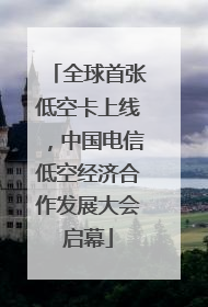 全球首张低空卡上线，中国电信低空经济合作发展大会启幕