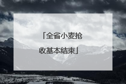 全省小麦抢收基本结束