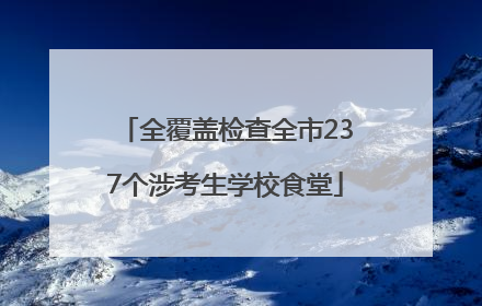 全覆盖检查全市237个涉考生学校食堂