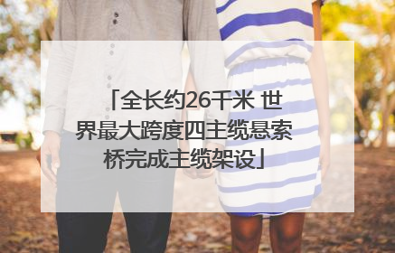 全长约26千米 世界最大跨度四主缆悬索桥完成主缆架设