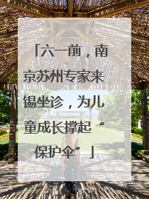 六一前，南京苏州专家来锡坐诊，为儿童成长撑起“保护伞”