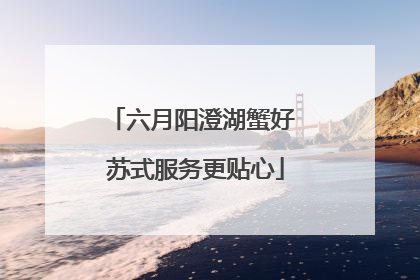 六月阳澄湖蟹好 苏式服务更贴心