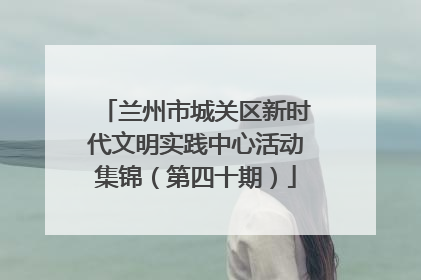 兰州市城关区新时代文明实践中心活动集锦（第四十期）