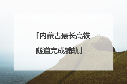 内蒙古最长高铁隧道完成铺轨