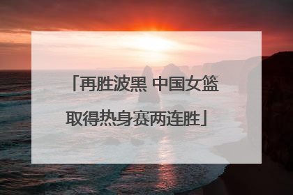 再胜波黑 中国女篮取得热身赛两连胜