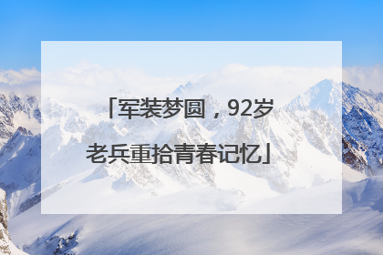 军装梦圆，92岁老兵重拾青春记忆