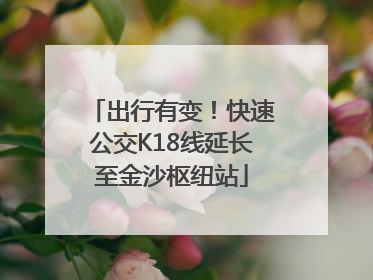 出行有变！快速公交K18线延长至金沙枢纽站