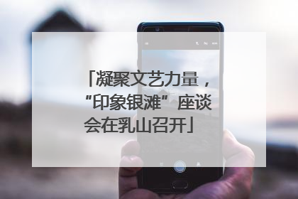 凝聚文艺力量，“印象银滩”座谈会在乳山召开