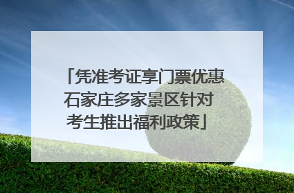 凭准考证享门票优惠 石家庄多家景区针对考生推出福利政策