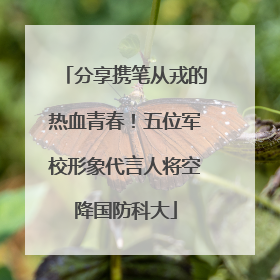 分享携笔从戎的热血青春！五位军校形象代言人将空降国防科大
