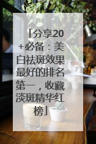 分享20+必备：美白祛斑效果最好的排名第一，收藏淡斑精华红榜