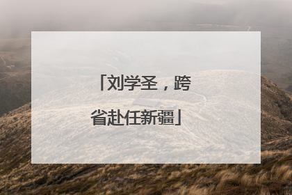 刘学圣，跨省赴任新疆
