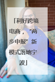 利好跨境电商，“两步申报”新模式落地宁波