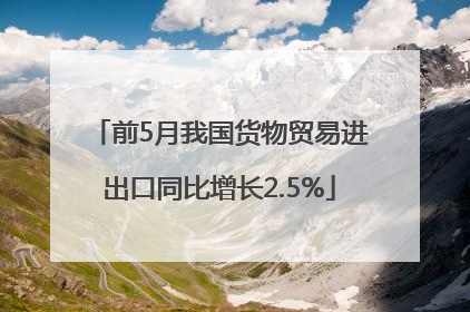 前5月我国货物贸易进出口同比增长2.5%
