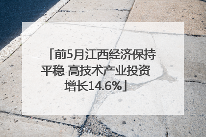 前5月江西经济保持平稳 高技术产业投资增长14.6%