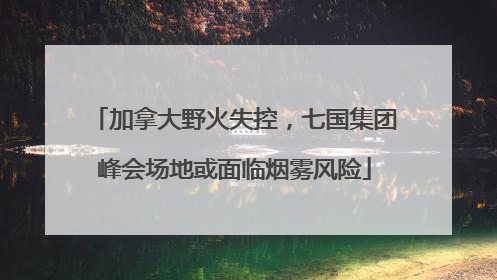 加拿大野火失控，七国集团峰会场地或面临烟雾风险
