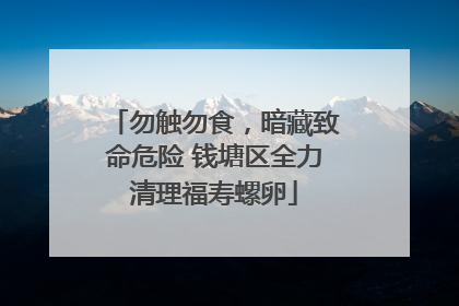 勿触勿食，暗藏致命危险 钱塘区全力清理福寿螺卵