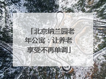 北京纳兰园老年公寓：让养老享受不再单调