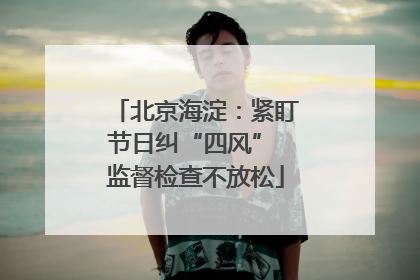 北京海淀：紧盯节日纠“四风” 监督检查不放松