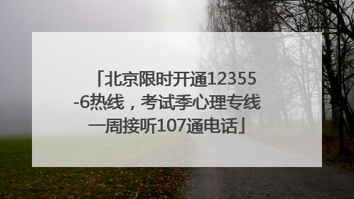 北京限时开通12355-6热线，考试季心理专线一周接听107通电话