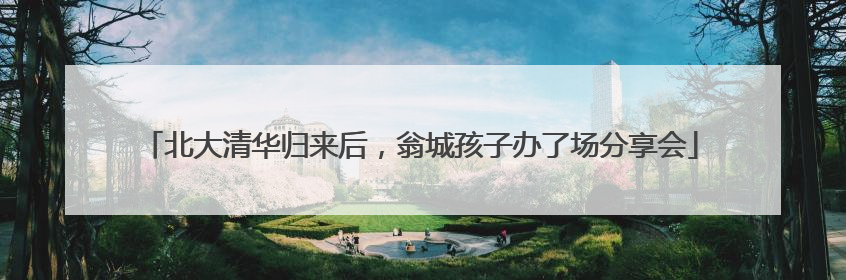 北大清华归来后，翁城孩子办了场分享会