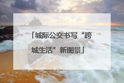 城际公交书写“跨城生活”新图景