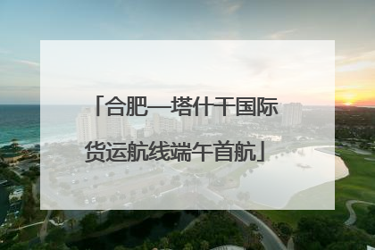 合肥—塔什干国际货运航线端午首航