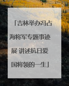 吉林举办冯占海将军专题事迹展 讲述抗日爱国将领的一生