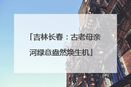 吉林长春：古老母亲河绿意盎然焕生机