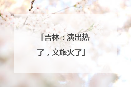 吉林：演出热了，文旅火了