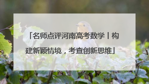 名师点评河南高考数学丨构建新颖情境，考查创新思维