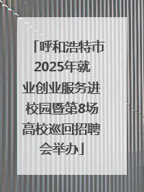 呼和浩特市2025年就业创业服务进校园暨第8场高校巡回招聘会举办