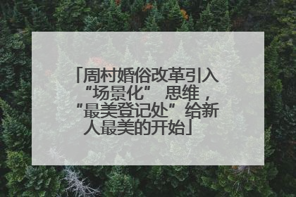 周村婚俗改革引入“场景化” 思维，“最美登记处”给新人最美的开始