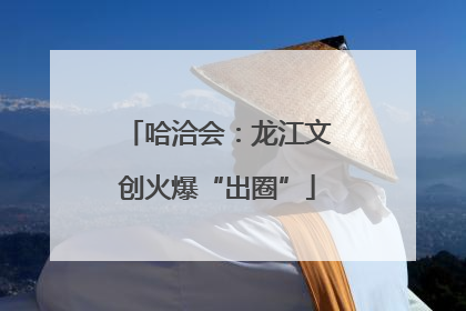 哈洽会：龙江文创火爆“出圈”