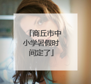 商丘市中小学暑假时间定了