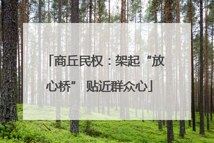 商丘民权：架起“放心桥” 贴近群众心