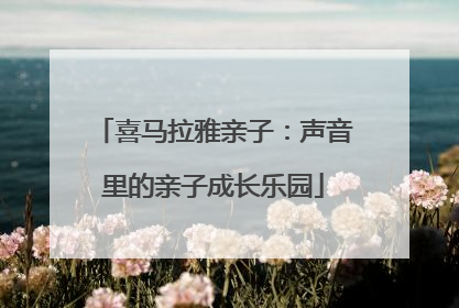 喜马拉雅亲子：声音里的亲子成长乐园
