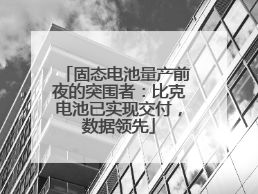 固态电池量产前夜的突围者：比克电池已实现交付，数据领先
