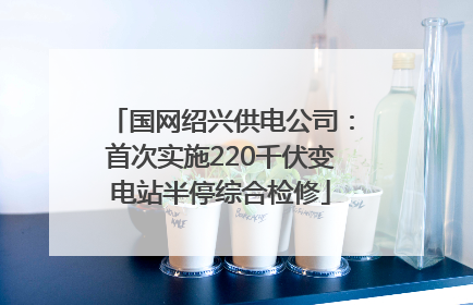 国网绍兴供电公司：首次实施220千伏变电站半停综合检修