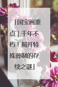 国宝画重点｜千年不朽！揭开特殊葬制的存续之谜