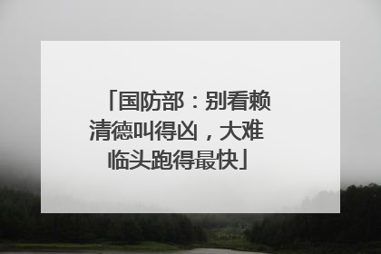国防部：别看赖清德叫得凶，大难临头跑得最快