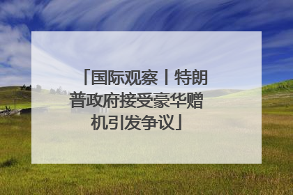 国际观察丨特朗普政府接受豪华赠机引发争议