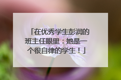 在优秀学生彭润的班主任眼里：她是一个很自律的学生！