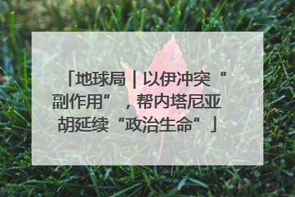 地球局｜以伊冲突“副作用”，帮内塔尼亚胡延续“政治生命”