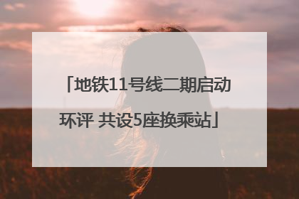 地铁11号线二期启动环评 共设5座换乘站