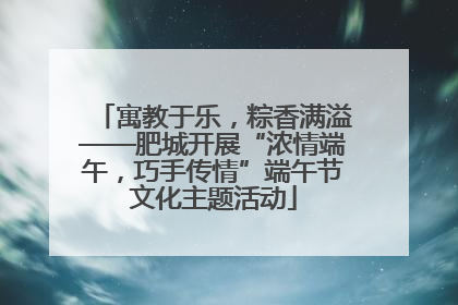 寓教于乐，粽香满溢——肥城开展“浓情端午，巧手传情”端午节文化主题活动